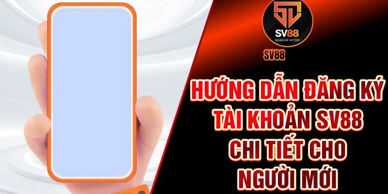 Hướng Dẫn Đăng Ký Sv88 Chi Tiết Từng Thao Tác Cho Hội Viên